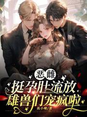 恶雌挺孕肚流放,雄兽们宠疯啦